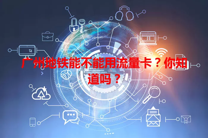 广州地铁能不能用流量卡?你知道吗?