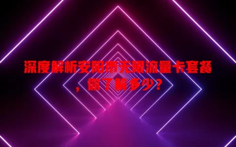 深度解析安阳市无限流量卡套餐，你了解多少？