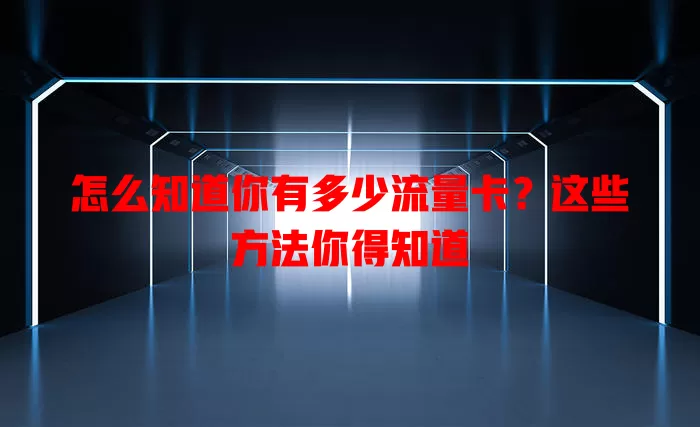 怎么知道你有多少流量卡?这些方法你得知道