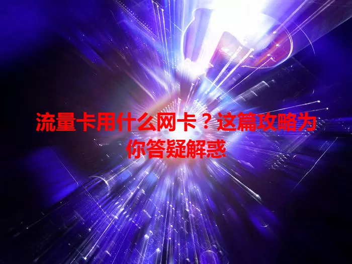 流量卡用什么网卡?这篇攻略为你答疑解惑