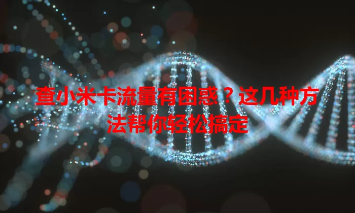 查小米卡流量有困惑?这几种方法帮你轻松搞定