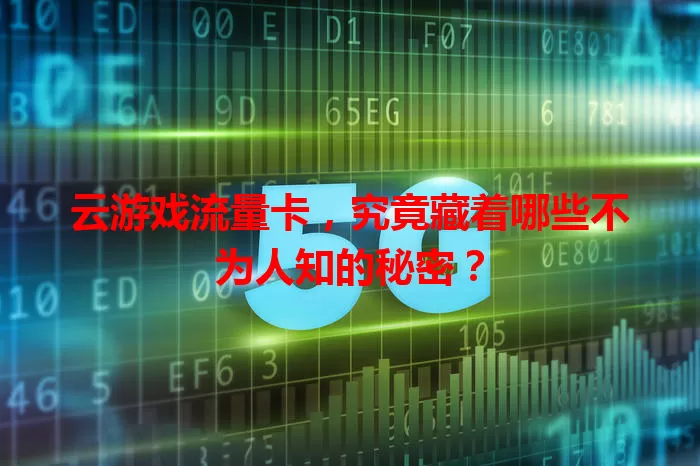 云游戏流量卡,究竟藏着哪些不为人知的秘密?