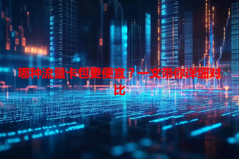 哪种流量卡包更便宜?一文带你详细对比