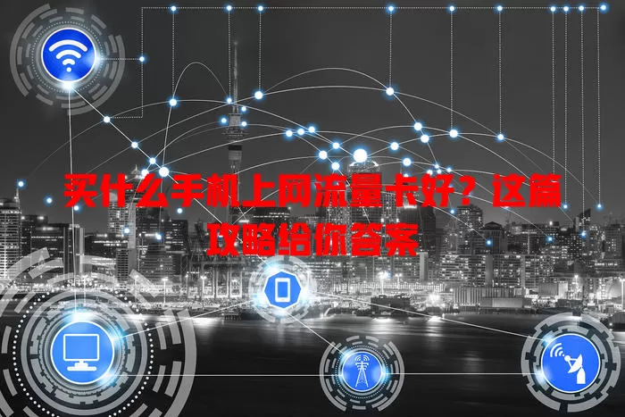 买什么手机上网流量卡好?这篇攻略给你答案