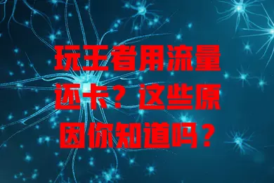 玩王者用流量还卡?这些原因你知道吗?