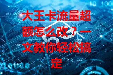 大王卡流量超额怎么改?一文教你轻松搞定