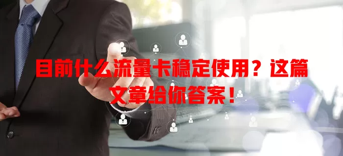 目前什么流量卡稳定使用?这篇文章给你答案!
