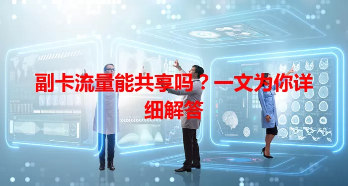 副卡流量能共享吗?一文为你详细解答