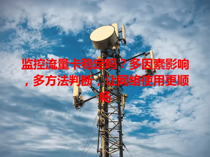 监控流量卡稳定吗?多因素影响,多方法判断,让网络使用更顺畅