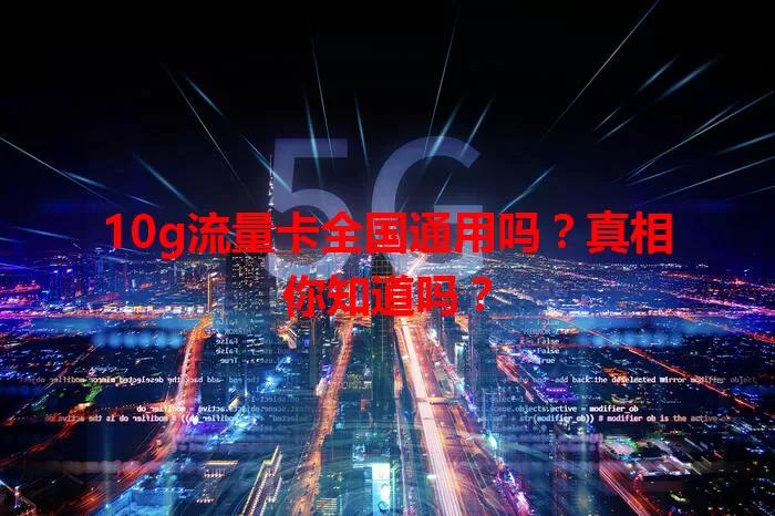 10g流量卡全国通用吗?真相你知道吗?
