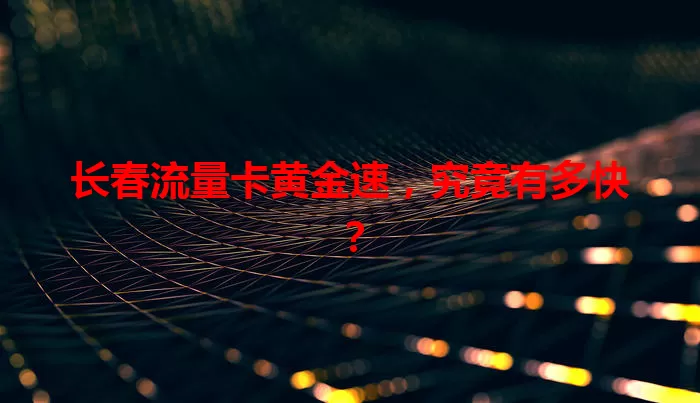 长春流量卡黄金速,究竟有多快?