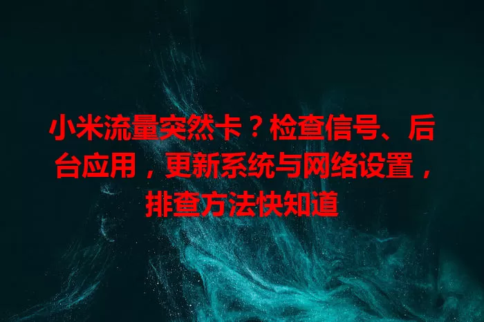 小米流量突然卡?检查信号、后台应用,更新系统与网络设置,排查方法快知道