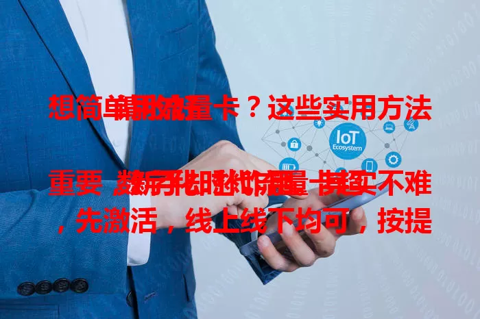 想简单用流量卡?这些实用方法请收好
数字化时代流量卡超重要,新手却愁咋用。其实不难,先激活,线上线下均可,按提示操作就行。激活后合理选套餐,手机设置优化,定期查流量,保管好卡,故障找客服,轻松用好流量卡。