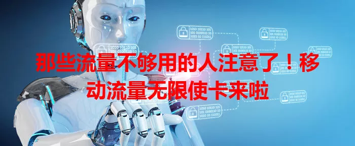那些流量不够用的人注意了!移动流量无限使卡来啦