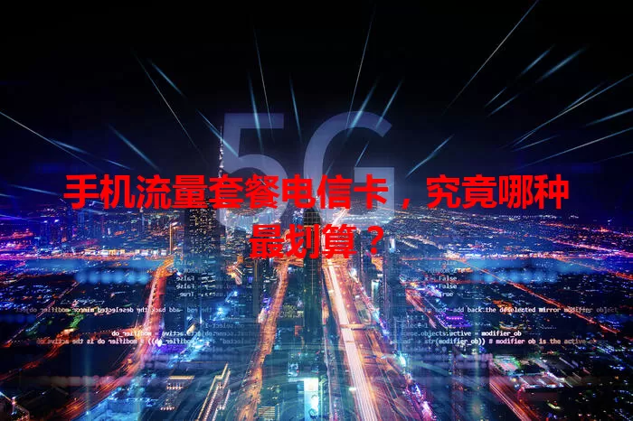 手机流量套餐电信卡,究竟哪种最划算?