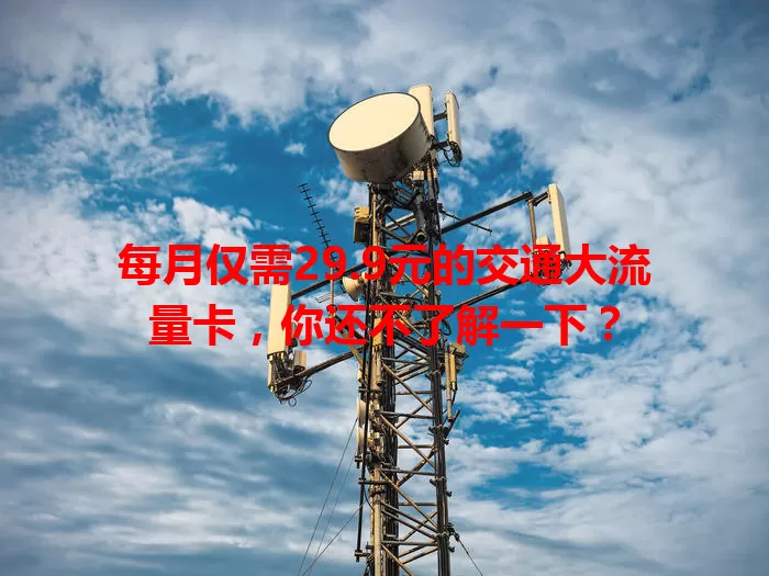每月仅需29.9元的交通大流量卡,你还不了解一下?