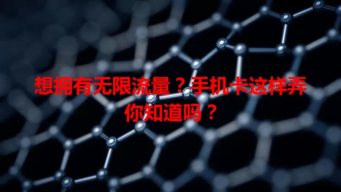 想拥有无限流量?手机卡这样弄你知道吗?