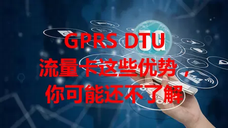 GPRS DTU流量卡这些优势,你可能还不了解
