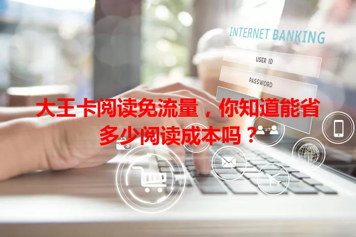 大王卡阅读免流量,你知道能省多少阅读成本吗?