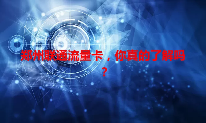 郑州联通流量卡,你真的了解吗?