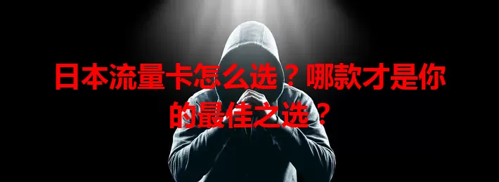 日本流量卡怎么选?哪款才是你的最佳之选?