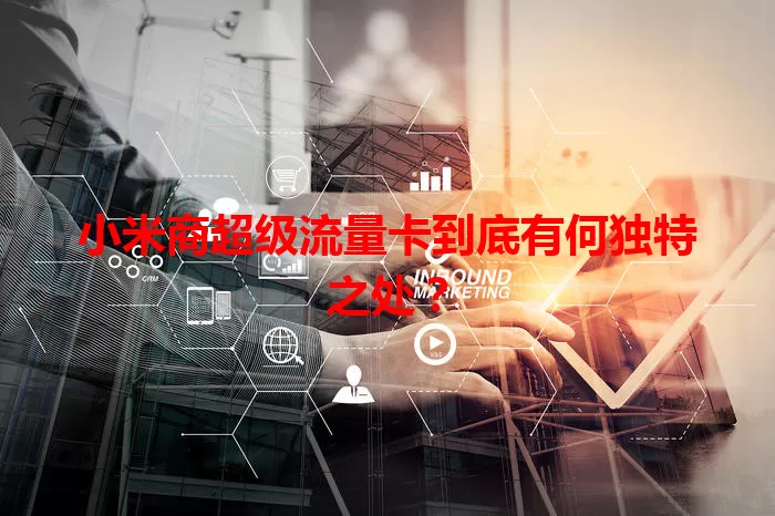 小米商超级流量卡到底有何独特之处?
