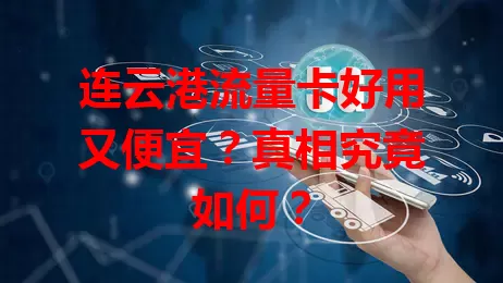 连云港流量卡好用又便宜?真相究竟如何?