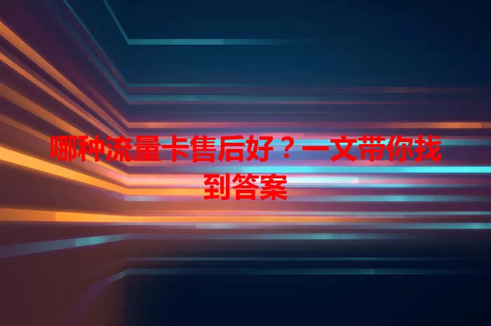 哪种流量卡售后好?一文带你找到答案