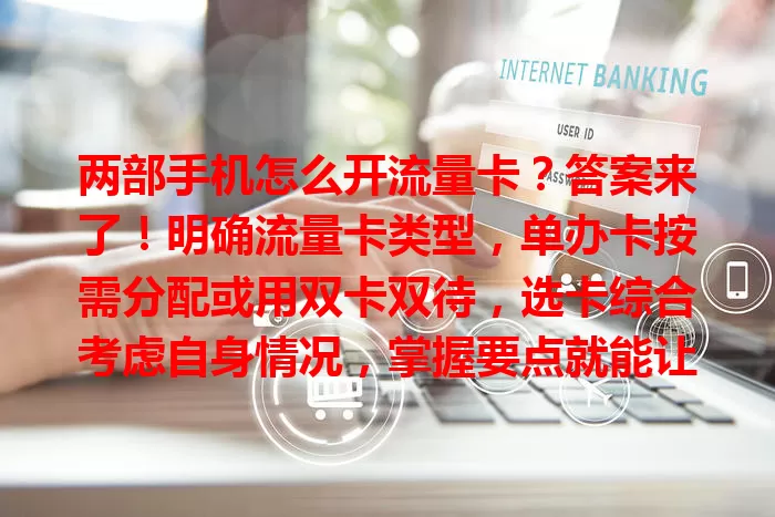 两部手机怎么开流量卡?答案来了!明确流量卡类型,单办卡按需分配或用双卡双待,选卡综合考虑自身情况,掌握要点就能让两部手机畅快连网!