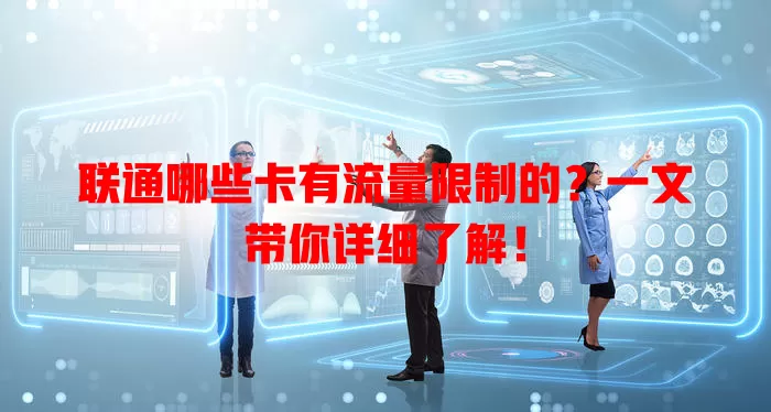 联通哪些卡有流量限制的?一文带你详细了解!