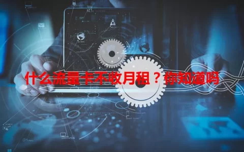 什么流量卡不收月租？你知道吗