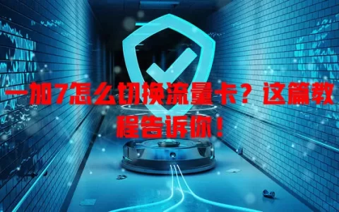 一加7怎么切换流量卡？这篇教程告诉你！