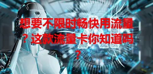 想要不限时畅快用流量?这款流量卡你知道吗?