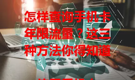 怎样查询手机卡年限流量?这三种方法你得知道
使用手机卡时,了解年限流量很重要。可拨打运营商客服电话,或登录官方APP,还能发送特定指令到短信平台查询。掌握这些,规划流量,避免超支,畅享通信生活