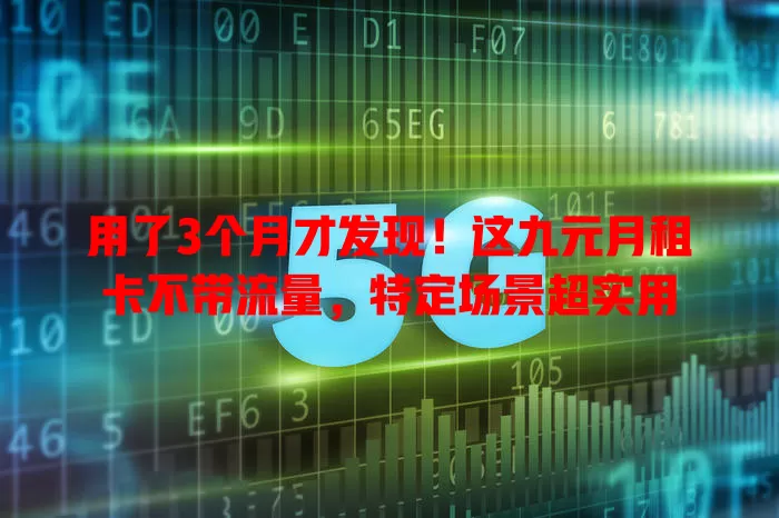 用了3个月才发现!这九元月租卡不带流量,特定场景超实用