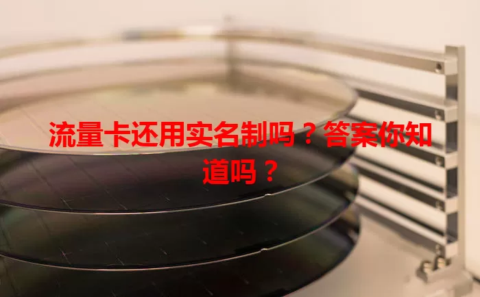 流量卡还用实名制吗?答案你知道吗?