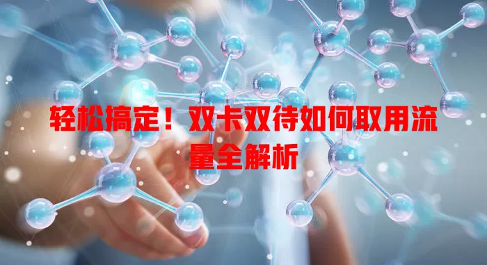 轻松搞定!双卡双待如何取用流量全解析