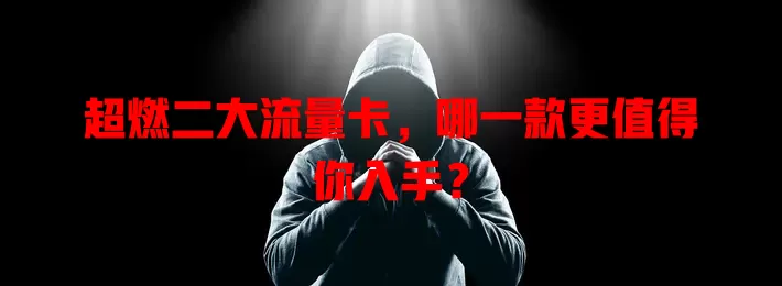 超燃二大流量卡,哪一款更值得你入手?