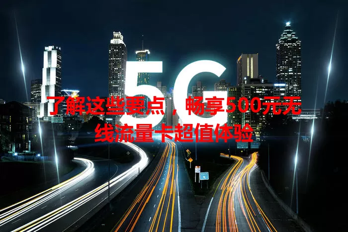了解这些要点，畅享500元无线流量卡超值体验