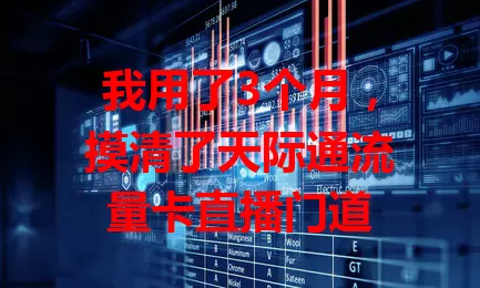 我用了3个月,摸清了天际通流量卡直播门道