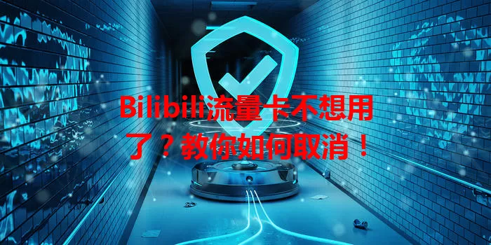 Bilibili流量卡不想用了?教你如何取消!