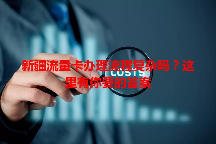 新疆流量卡办理流程复杂吗?这里有你要的答案
