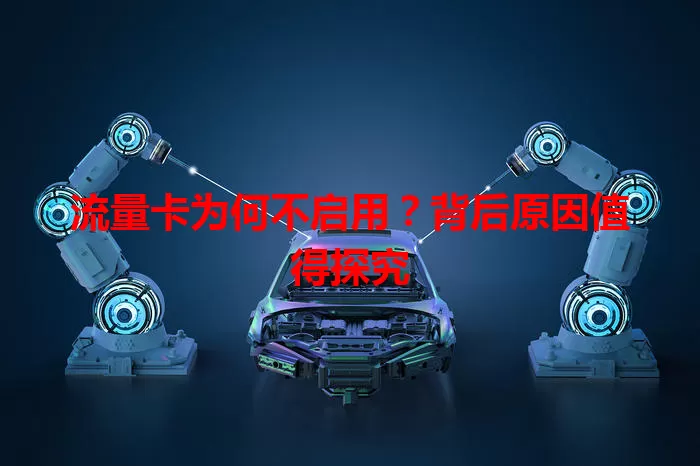 流量卡为何不启用?背后原因值得探究