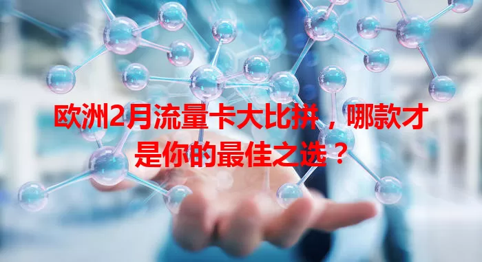 欧洲2月流量卡大比拼,哪款才是你的最佳之选?