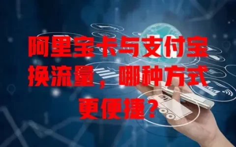 阿里宝卡与支付宝换流量，哪种方式更便捷？