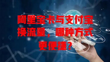 阿里宝卡与支付宝换流量,哪种方式更便捷?
