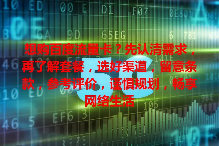 想购百度流量卡?先认清需求,再了解套餐,选好渠道,留意条款,参考评价,谨慎规划,畅享网络生活