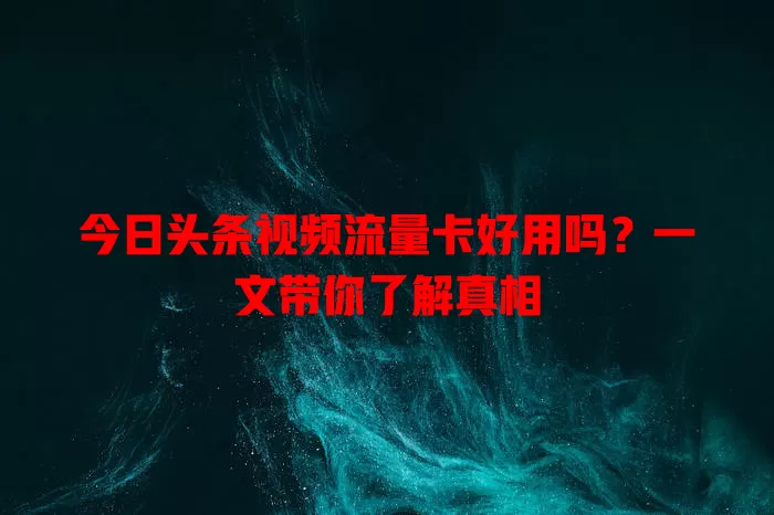 今日头条视频流量卡好用吗?一文带你了解真相