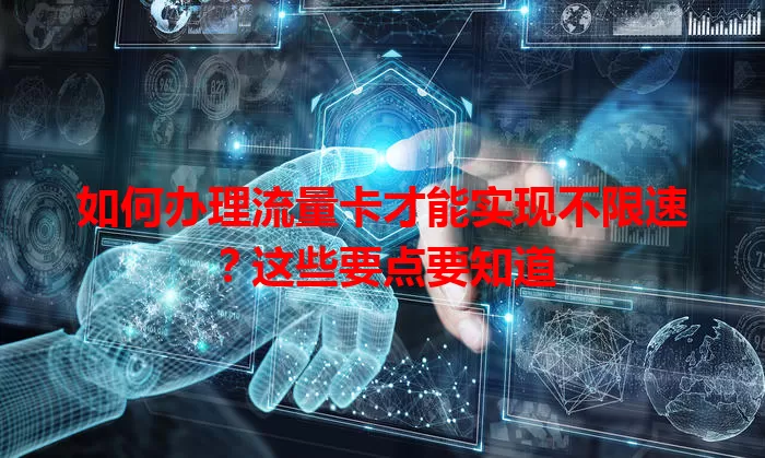 如何办理流量卡才能实现不限速?这些要点要知道