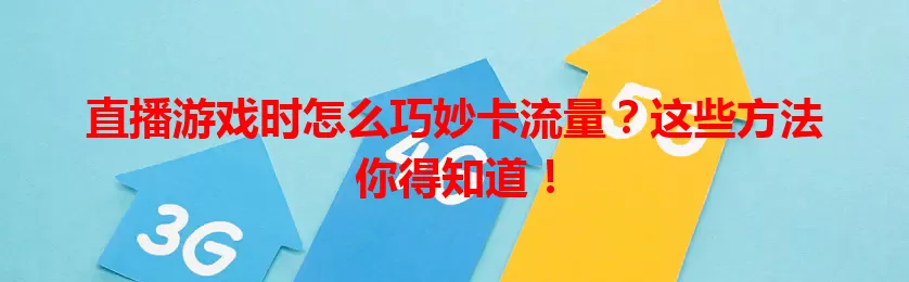 直播游戏时怎么巧妙卡流量?这些方法你得知道!